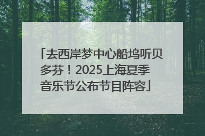 去西岸梦中心船坞听贝多芬！2025上海夏季音乐节公布节目阵容