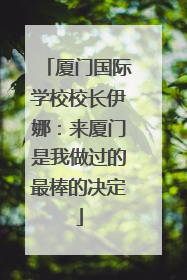 厦门国际学校校长伊娜：来厦门是我做过的最棒的决定