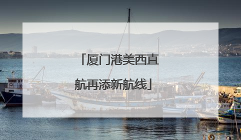 厦门港美西直航再添新航线