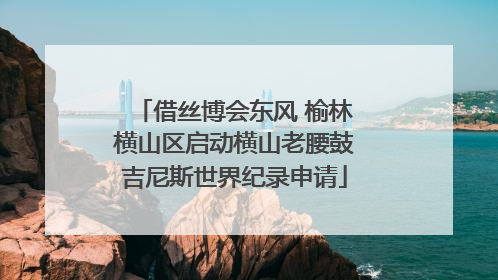 借丝博会东风 榆林横山区启动横山老腰鼓吉尼斯世界纪录申请
