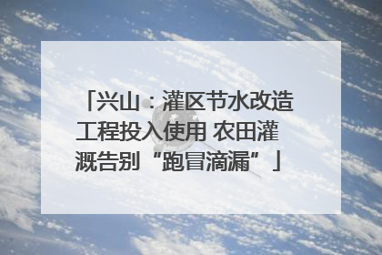 兴山：灌区节水改造工程投入使用 农田灌溉告别“跑冒滴漏”