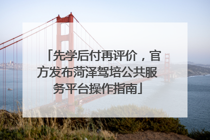 先学后付再评价，官方发布菏泽驾培公共服务平台操作指南