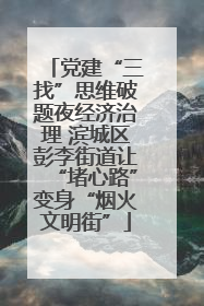 党建“三找”思维破题夜经济治理 滨城区彭李街道让“堵心路”变身“烟火文明街”