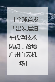 全球首发！出发层泊车代驾技术试点，落地广州白云机场