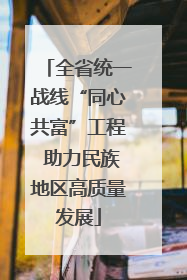 全省统一战线“同心共富”工程 助力民族地区高质量发展