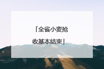 全省小麦抢收基本结束