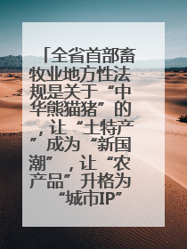 全省首部畜牧业地方性法规是关于“中华熊猫猪”的，让“土特产”成为“新国潮”，让“农产品”升格为“城市IP”