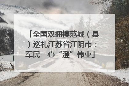全国双拥模范城（县）巡礼江苏省江阴市：军民一心“澄”伟业