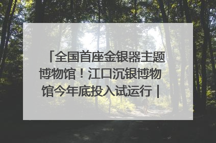 全国首座金银器主题博物馆！江口沉银博物馆今年底投入试运行｜万千气象看四川