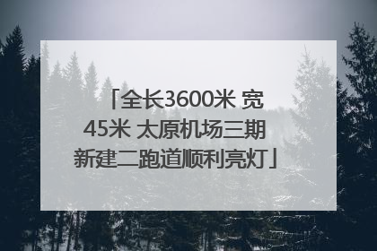 全长3600米 宽45米 太原机场三期新建二跑道顺利亮灯