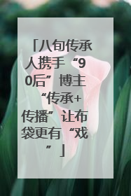 八旬传承人携手“90后”博主 “传承+传播”让布袋更有“戏”