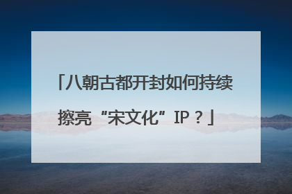 八朝古都开封如何持续擦亮“宋文化”IP？