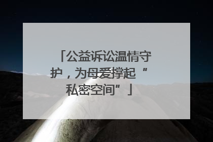 公益诉讼温情守护，为母爱撑起“私密空间”