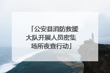 公安县消防救援大队开展人员密集场所夜查行动