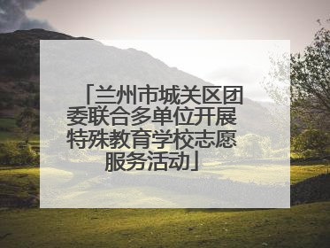 兰州市城关区团委联合多单位开展特殊教育学校志愿服务活动
