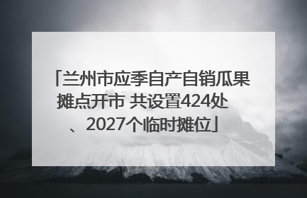 兰州市应季自产自销瓜果摊点开市 共设置424处、2027个临时摊位
