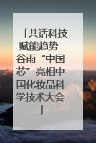 共话科技赋能趋势 谷雨“中国芯”亮相中国化妆品科学技术大会