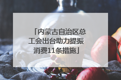 内蒙古自治区总工会出台助力提振消费11条措施