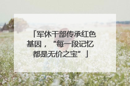 军休干部传承红色基因，“每一段记忆都是无价之宝”