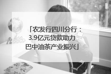农发行四川分行：3.9亿元贷款助力巴中油茶产业振兴