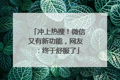 冲上热搜！微信又有新功能，网友：终于舒服了