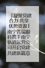 凝聚党建合力 共享优势资源│南宁普瑞眼科携手南宁轨道运营公司开启党建共建新篇章