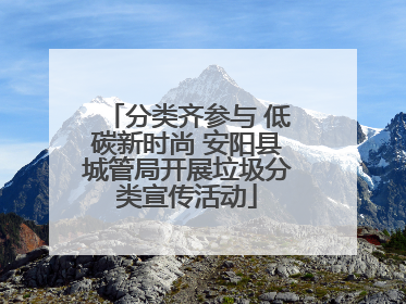 分类齐参与 低碳新时尚 安阳县城管局开展垃圾分类宣传活动