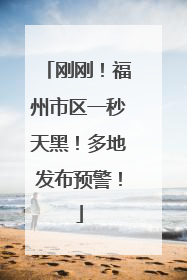刚刚！福州市区一秒天黑！多地发布预警！