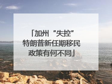加州“失控” 特朗普新任期移民政策有何不同