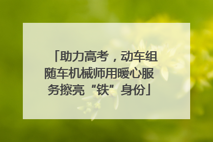 助力高考，动车组随车机械师用暖心服务擦亮“铁”身份