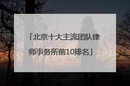 北京十大主流团队律师事务所前10排名
