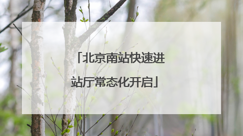北京南站快速进站厅常态化开启