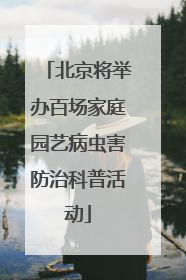 北京将举办百场家庭园艺病虫害防治科普活动