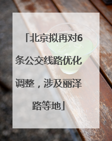 北京拟再对6条公交线路优化调整，涉及丽泽路等地
