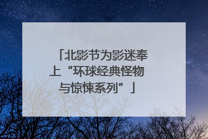 北影节为影迷奉上“环球经典怪物与惊悚系列”