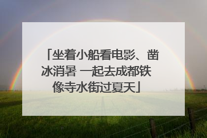 坐着小船看电影、凿冰消暑 一起去成都铁像寺水街过夏天