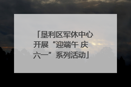 垦利区军休中心开展“迎端午 庆六一”系列活动