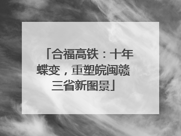 合福高铁：十年蝶变，重塑皖闽赣三省新图景