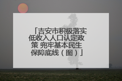 吉安市积极落实低收入人口认定政策 兜牢基本民生保障底线（图）