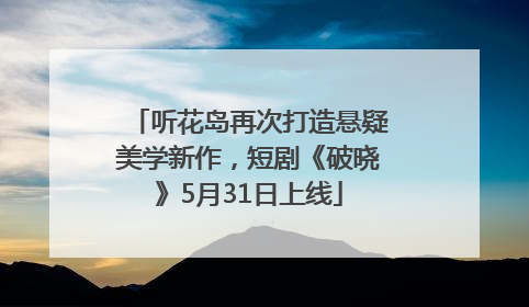 听花岛再次打造悬疑美学新作，短剧《破晓》5月31日上线