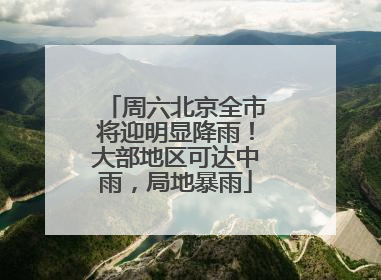 周六北京全市将迎明显降雨！大部地区可达中雨，局地暴雨
