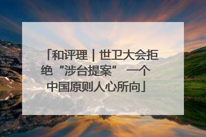 和评理｜世卫大会拒绝“涉台提案” 一个中国原则人心所向