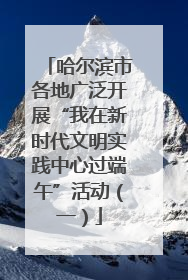 哈尔滨市各地广泛开展“我在新时代文明实践中心过端午”活动（一）