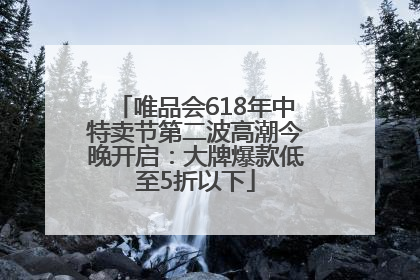 唯品会618年中特卖节第二波高潮今晚开启：大牌爆款低至5折以下