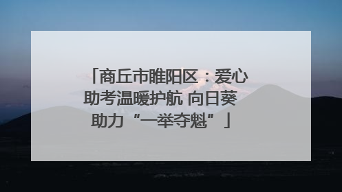 商丘市睢阳区：爱心助考温暖护航 向日葵助力“一举夺魁”