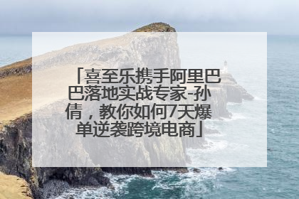 喜至乐携手阿里巴巴落地实战专家-孙倩，教你如何7天爆单逆袭跨境电商