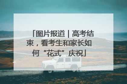 图片报道｜高考结束，看考生和家长如何“花式”庆祝