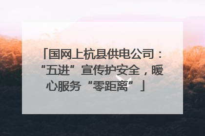 国网上杭县供电公司：“五进”宣传护安全，暖心服务“零距离”