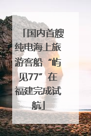 国内首艘纯电海上旅游客船“屿见77”在福建完成试航