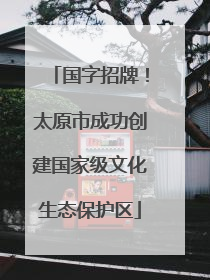 国字招牌！太原市成功创建国家级文化生态保护区